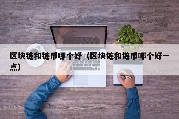 区块链和链币哪个好（区块链和链币哪个好一点）
