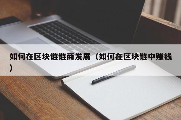 如何在区块链链商发展（如何在区块链中赚钱）