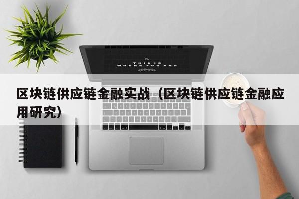 区块链供应链金融实战（区块链供应链金融应用研究）