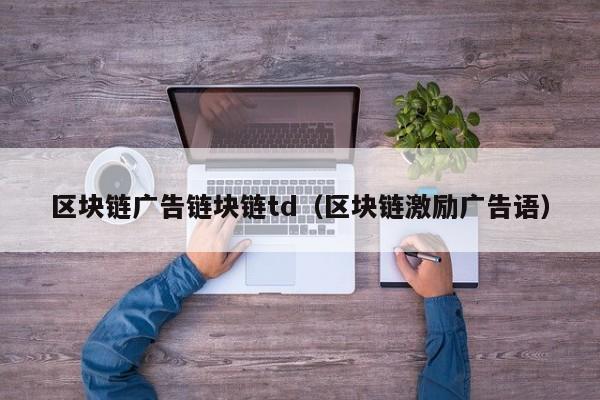 区块链广告链块链td（区块链激励广告语）
