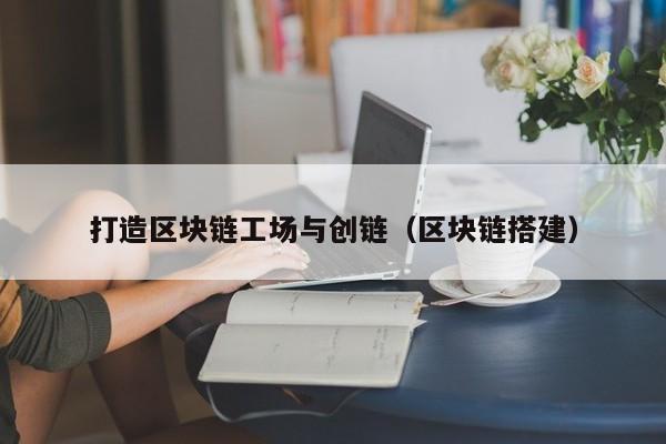 打造区块链工场与创链（区块链搭建）
