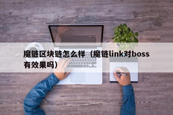 魔链区块链怎么样（魔链link对boss有效果吗）