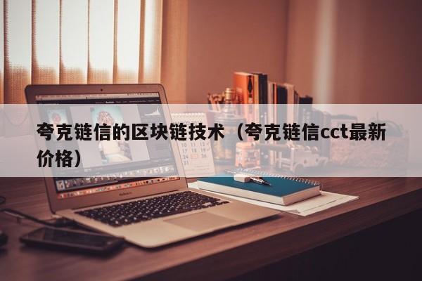 夸克链信的区块链技术（夸克链信cct最新价格）
