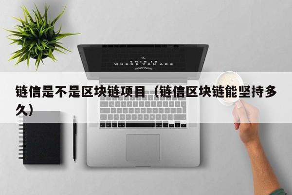 链信是不是区块链项目（链信区块链能坚持多久）